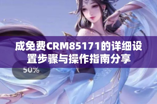 成免费CRM85171的详细设置步骤与操作指南分享