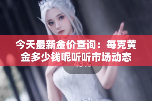 今天最新金价查询：每克黄金多少钱呢听听市场动态