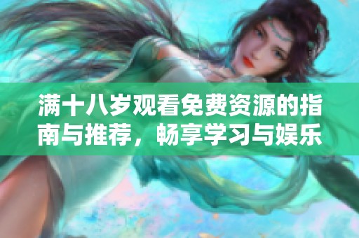 满十八岁观看免费资源的指南与推荐，畅享学习与娱乐的无限可能