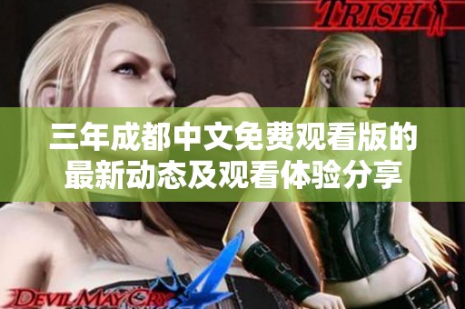 三年成都中文免费观看版的最新动态及观看体验分享