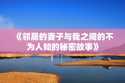《邻居的妻子与我之间的不为人知的秘密故事》