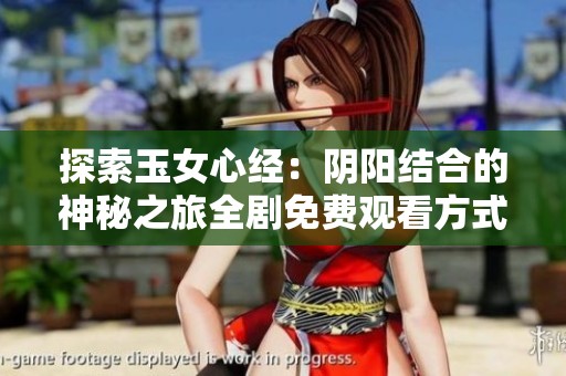 探索玉女心经：阴阳结合的神秘之旅全剧免费观看方式详解