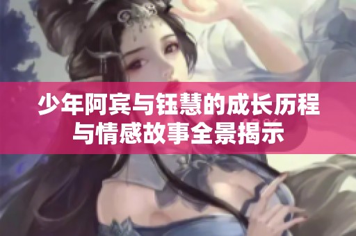 少年阿宾与钰慧的成长历程与情感故事全景揭示