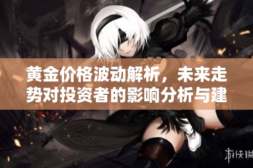 黄金价格波动解析，未来走势对投资者的影响分析与建议