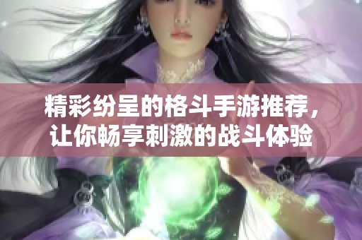 精彩纷呈的格斗手游推荐，让你畅享刺激的战斗体验