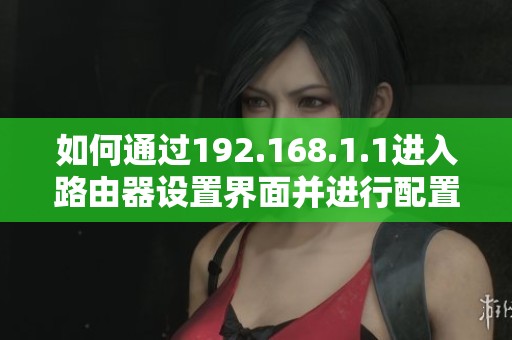 如何通过192.168.1.1进入路由器设置界面并进行配置调整