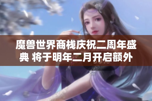魔兽世界商栈庆祝二周年盛典 将于明年二月开启额外500币活动