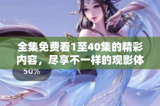 全集免费看1至40集的精彩内容，尽享不一样的观影体验