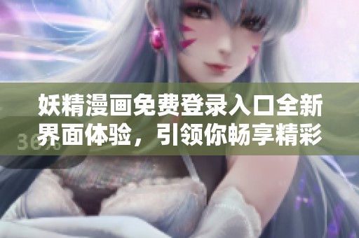 妖精漫画免费登录入口全新界面体验，引领你畅享精彩漫画世界
