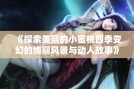 《探索美丽的小蜜桃四季变幻的绚丽风景与动人故事》
