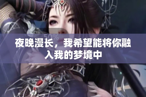 夜晚漫长，我希望能将你融入我的梦境中