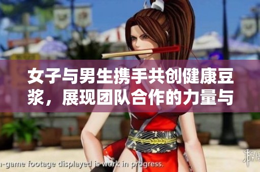女子与男生携手共创健康豆浆，展现团队合作的力量与美好