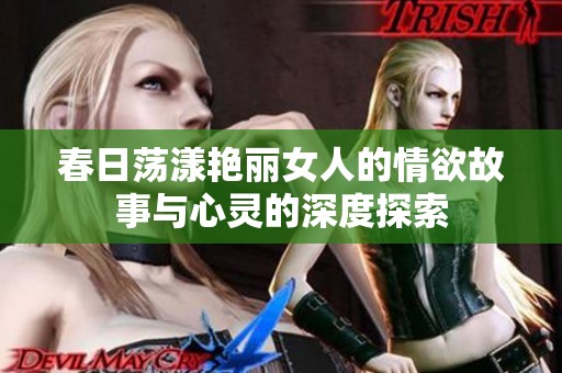 春日荡漾艳丽女人的情欲故事与心灵的深度探索