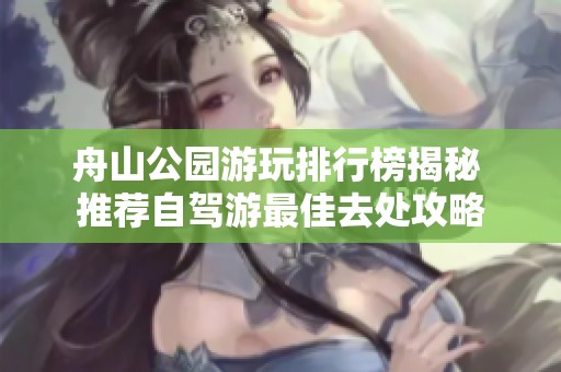 舟山公园游玩排行榜揭秘 推荐自驾游最佳去处攻略