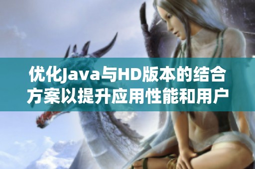 优化Java与HD版本的结合方案以提升应用性能和用户体验