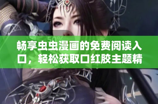 畅享虫虫漫画的免费阅读入口，轻松获取口红胶主题精彩内容