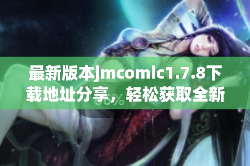 最新版本jmcomic1.7.8下载地址分享，轻松获取全新漫画阅读体验！