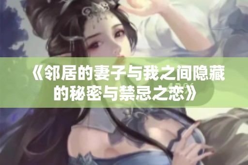 《邻居的妻子与我之间隐藏的秘密与禁忌之恋》