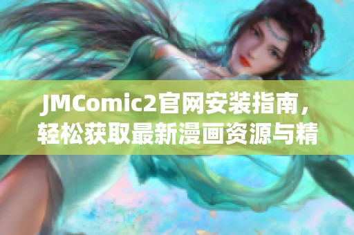 JMComic2官网安装指南，轻松获取最新漫画资源与精彩内容