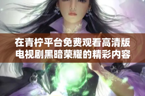 在青柠平台免费观看高清版电视剧黑暗荣耀的精彩内容及剧情揭秘
