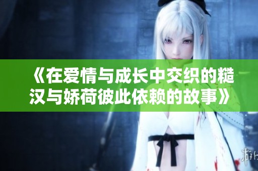 《在爱情与成长中交织的糙汉与娇荷彼此依赖的故事》