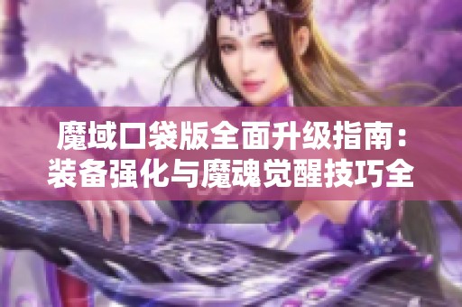 魔域口袋版全面升级指南：装备强化与魔魂觉醒技巧全解读