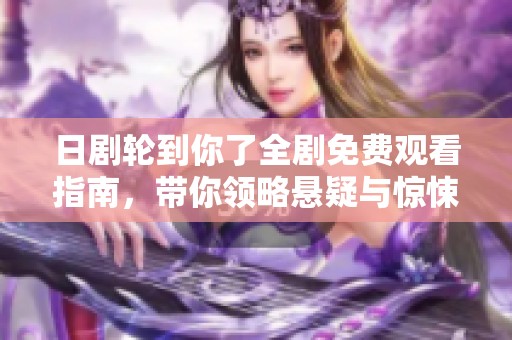 日剧轮到你了全剧免费观看指南，带你领略悬疑与惊悚的精彩剧情