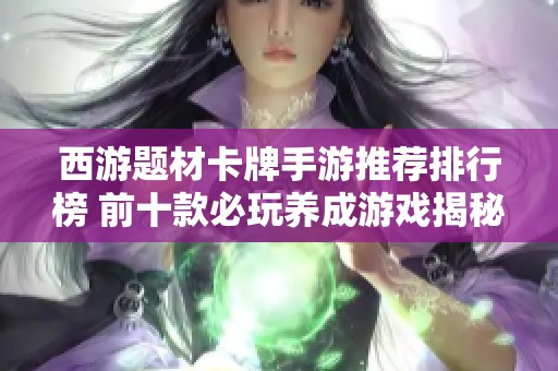 西游题材卡牌手游推荐排行榜 前十款必玩养成游戏揭秘