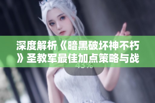 深度解析《暗黑破坏神不朽》圣教军最佳加点策略与战力提升方法