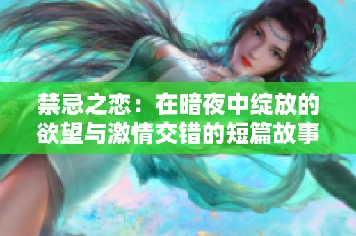 禁忌之恋：在暗夜中绽放的欲望与激情交错的短篇故事