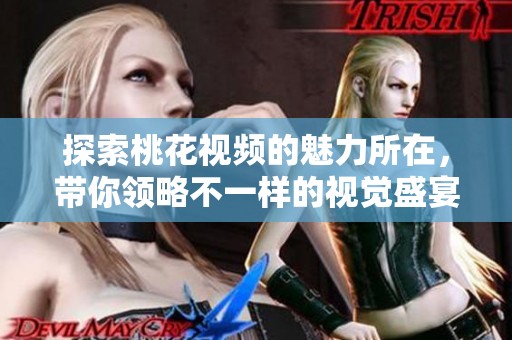 探索桃花视频的魅力所在，带你领略不一样的视觉盛宴与文化体验
