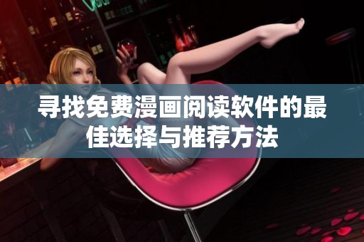 寻找免费漫画阅读软件的最佳选择与推荐方法
