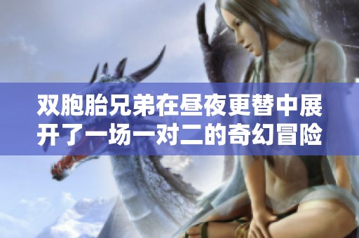 双胞胎兄弟在昼夜更替中展开了一场一对二的奇幻冒险之旅