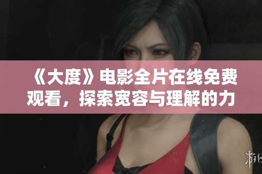 《大度》电影全片在线免费观看，探索宽容与理解的力量与启示