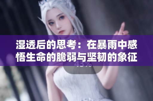 湿透后的思考：在暴雨中感悟生命的脆弱与坚韧的象征意义