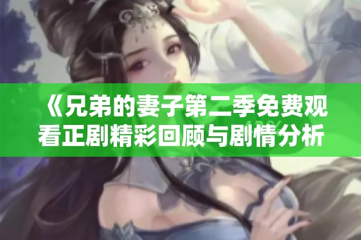 《兄弟的妻子第二季免费观看正剧精彩回顾与剧情分析》