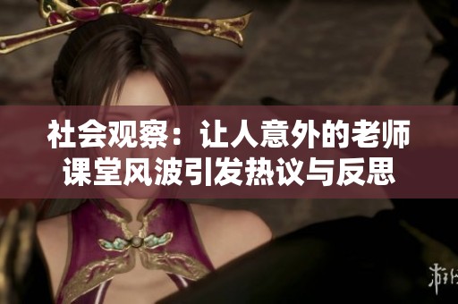 社会观察：让人意外的老师课堂风波引发热议与反思
