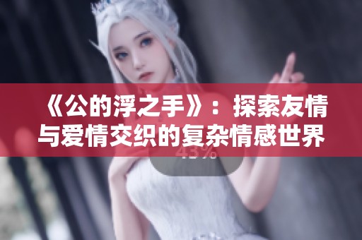 《公的浮之手》：探索友情与爱情交织的复杂情感世界