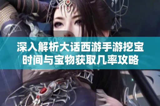 深入解析大话西游手游挖宝时间与宝物获取几率攻略