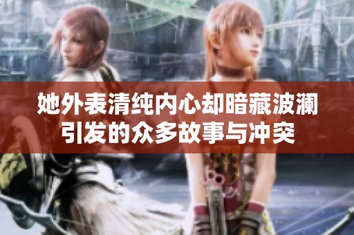 她外表清纯内心却暗藏波澜引发的众多故事与冲突