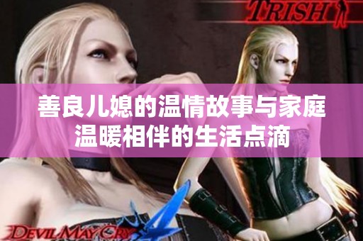 善良儿媳的温情故事与家庭温暖相伴的生活点滴