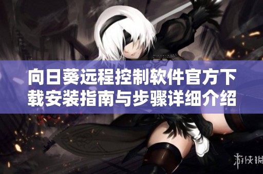 向日葵远程控制软件官方下载安装指南与步骤详细介绍
