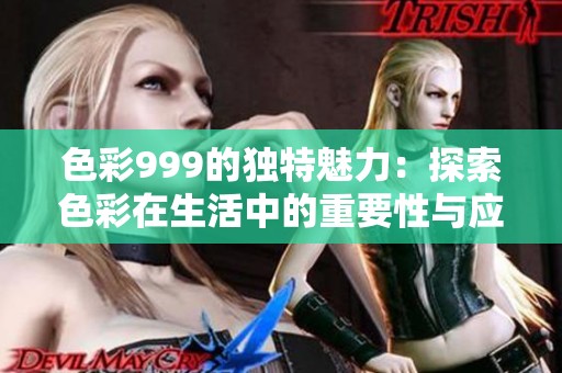 色彩999的独特魅力：探索色彩在生活中的重要性与应用