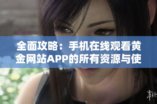 全面攻略：手机在线观看黄金网站APP的所有资源与使用技巧