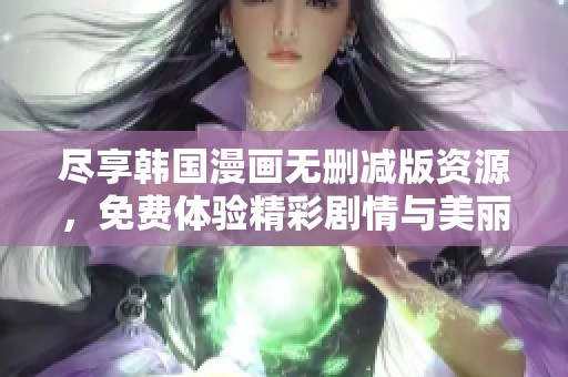 尽享韩国漫画无删减版资源，免费体验精彩剧情与美丽画风