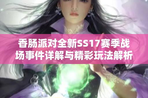 香肠派对全新SS17赛季战场事件详解与精彩玩法解析