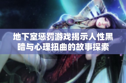 地下室惩罚游戏揭示人性黑暗与心理扭曲的故事探索