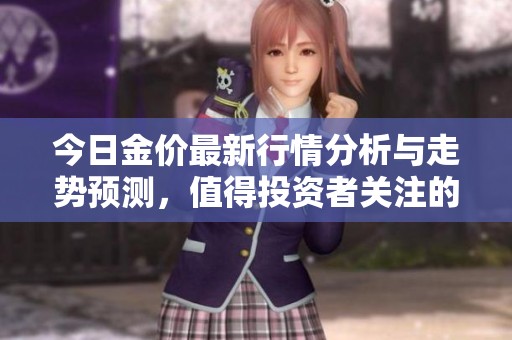 今日金价最新行情分析与走势预测，值得投资者关注的关键信息