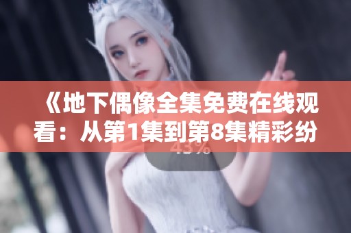 《地下偶像全集免费在线观看：从第1集到第8集精彩纷呈》