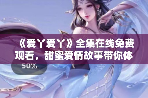 《爱丫爱丫》全集在线免费观看，甜蜜爱情故事带你体验心动时刻